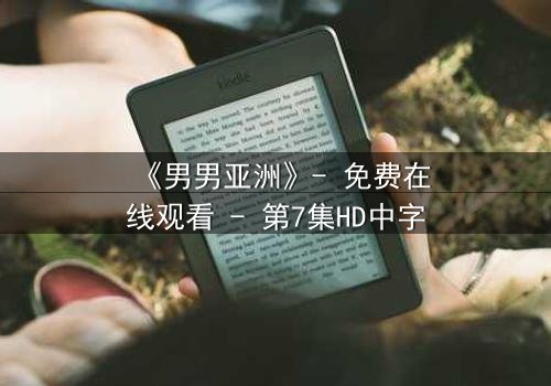 《男男亚洲》- 免费在线观看 - 第7集HD中字