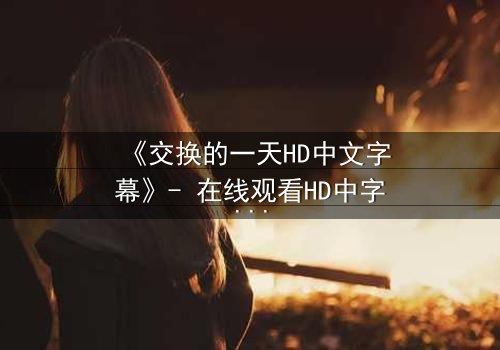 《交换的一天HD中文字幕》- 在线观看HD中字 - 免费1080P超清完整无删